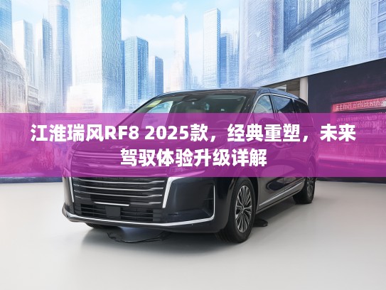 江淮瑞风RF8 2025款，经典重塑，未来驾驭体验升级详解