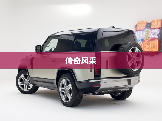 2025款路虎卫士评测，穿越时光守护者，重温传奇风采评测报告
