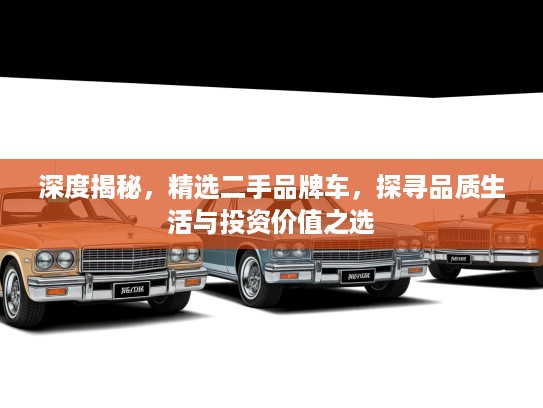 深度揭秘，精选二手品牌车，探寻品质生活与投资价值之选