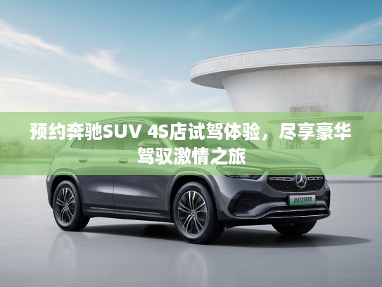 预约奔驰SUV 4S店试驾体验，尽享豪华驾驭激情之旅