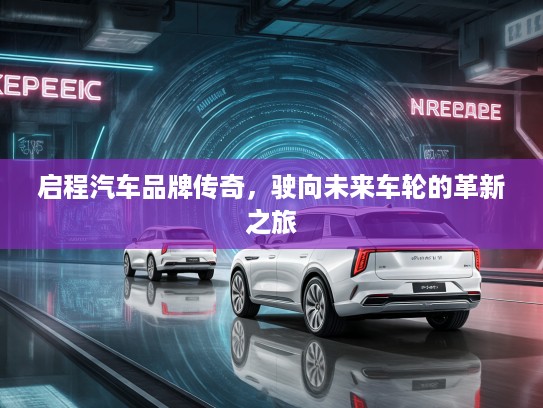 启程汽车品牌传奇，驶向未来车轮的革新之旅