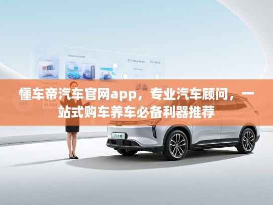 懂车帝汽车官网app，专业汽车顾问，一站式购车养车必备利器推荐