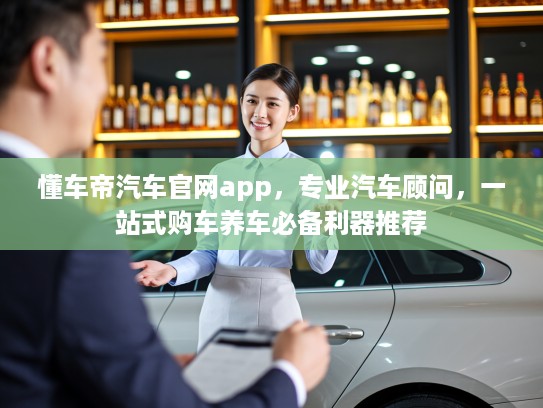 懂车帝汽车官网app，专业汽车顾问，一站式购车养车必备利器推荐