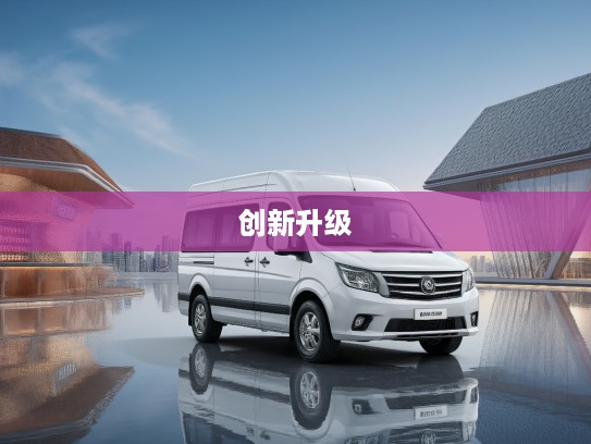 2025款福田图雅诺大V创新升级解析，商务出行新风尚与福田图雅诺大V的完美融合