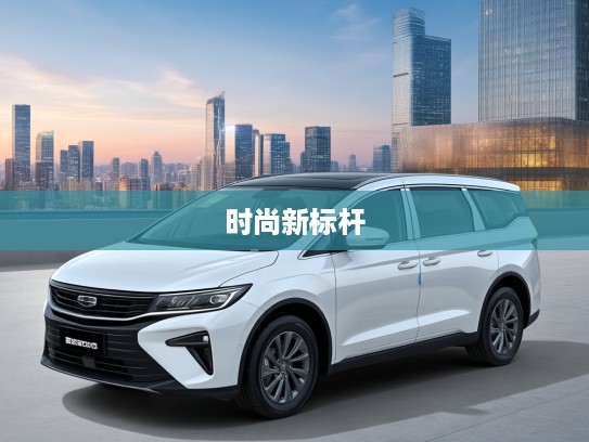 嘉际汽车引领潮流，优雅动感交融，打造汽车时尚新标杆之嘉际体验