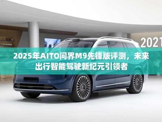 2025年AITO问界M9先锋版评测，未来出行智能驾驶新纪元引领者