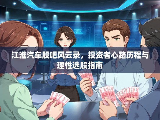 江淮汽车股吧风云录，投资者心路历程与理性选股指南