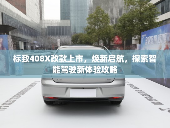 标致408X改款上市，焕新启航，探索智能驾驶新体验攻略