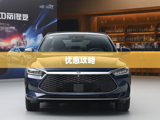 比亚迪秦PLUS优惠攻略，全面解读购车省心养车无忧的优惠政策