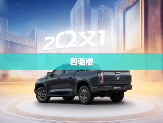 2025款长城炮皮卡车四驱版价格揭秘，颜值实力双全，皮卡市场新宠儿！