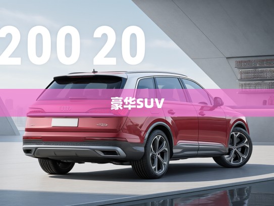 2025款奥迪Q7改款解析，豪华SUV进化论，引领行业新标杆的蜕变之旅