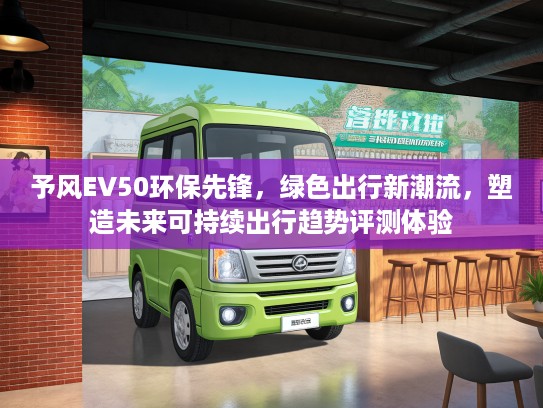 予风EV50环保先锋，绿色出行新潮流，塑造未来可持续出行趋势评测体验