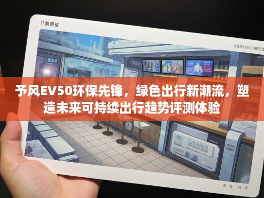予风EV50环保先锋，绿色出行新潮流，塑造未来可持续出行趋势评测体验