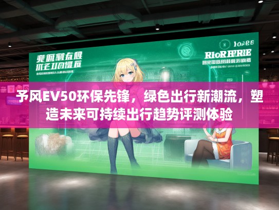 予风EV50环保先锋，绿色出行新潮流，塑造未来可持续出行趋势评测体验