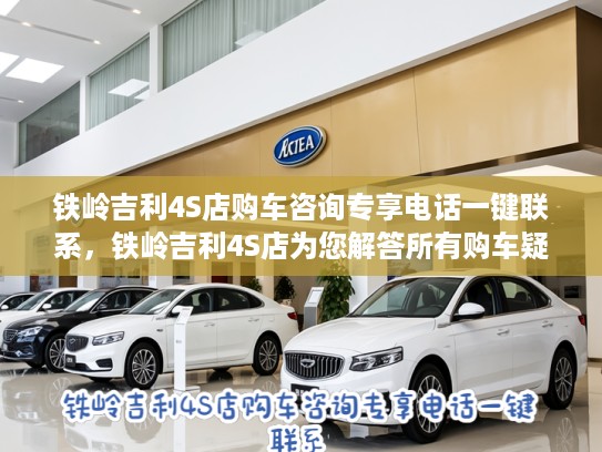 铁岭吉利4S店购车咨询专享电话一键联系，铁岭吉利4S店为您解答所有购车疑问！