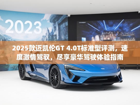 2025款迈凯伦GT 4.0T标准型评测，速度激情驾驭，尽享豪华驾驶体验指南