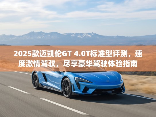 2025款迈凯伦GT 4.0T标准型评测，速度激情驾驭，尽享豪华驾驶体验指南
