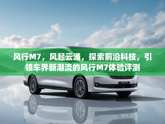 风行M7，风起云涌，探索前沿科技，引领车界新潮流的风行M7体验评测
