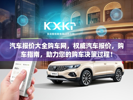 汽车报价大全购车网，权威汽车报价，购车指南，助力您的购车决策过程！