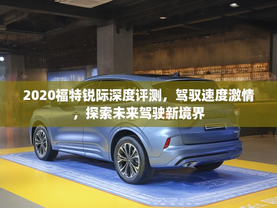 2020福特锐际深度评测，驾驭速度激情，探索未来驾驶新境界