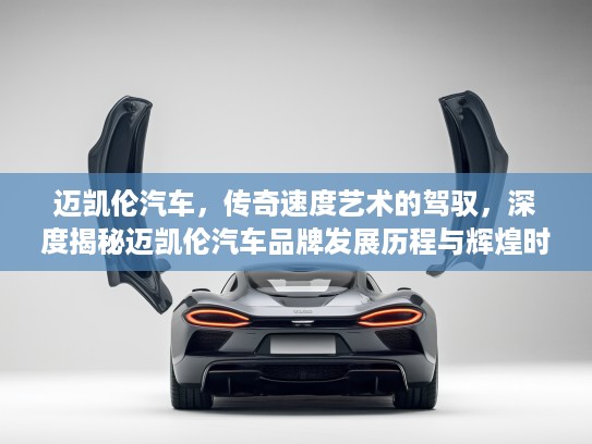迈凯伦汽车，传奇速度艺术的驾驭，深度揭秘迈凯伦汽车品牌发展历程与辉煌时刻