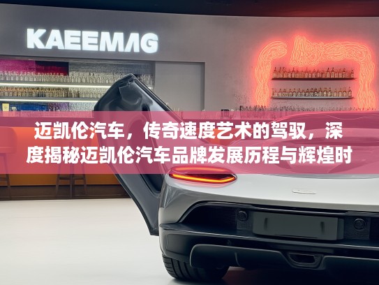 迈凯伦汽车，传奇速度艺术的驾驭，深度揭秘迈凯伦汽车品牌发展历程与辉煌时刻