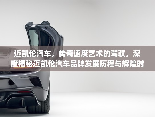 迈凯伦汽车，传奇速度艺术的驾驭，深度揭秘迈凯伦汽车品牌发展历程与辉煌时刻