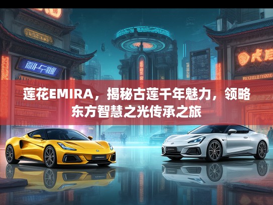 莲花EMIRA，揭秘古莲千年魅力，领略东方智慧之光传承之旅