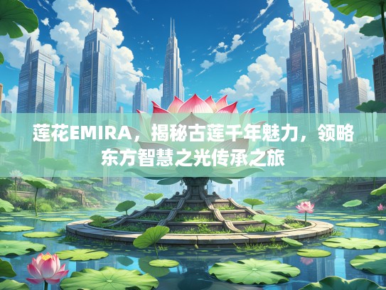 莲花EMIRA，揭秘古莲千年魅力，领略东方智慧之光传承之旅