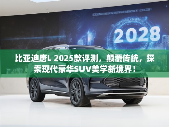 比亚迪唐L 2025款评测，颠覆传统，探索现代豪华SUV美学新境界！