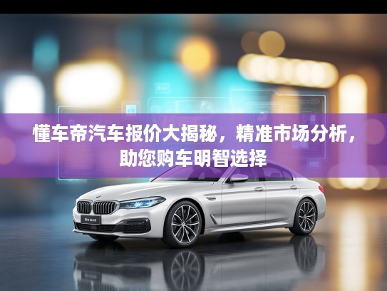懂车帝汽车报价大揭秘，精准市场分析，助您购车明智选择