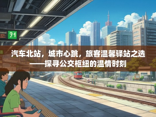 汽车北站，城市心跳，旅客温馨驿站之选——探寻公交枢纽的温情时刻