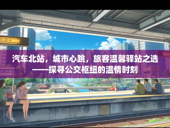 汽车北站，城市心跳，旅客温馨驿站之选——探寻公交枢纽的温情时刻