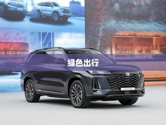 长安电动汽车，绿色出行领跑者，重塑未来城市绿色形象新篇章