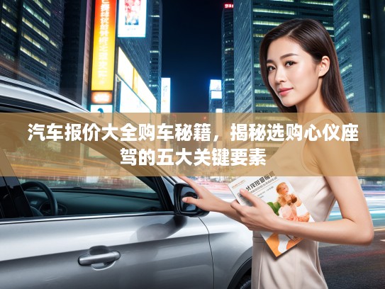 汽车报价大全购车秘籍，揭秘选购心仪座驾的五大关键要素