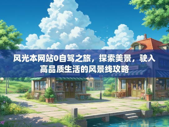 风光本网站0自驾之旅，探索美景，驶入高品质生活的风景线攻略