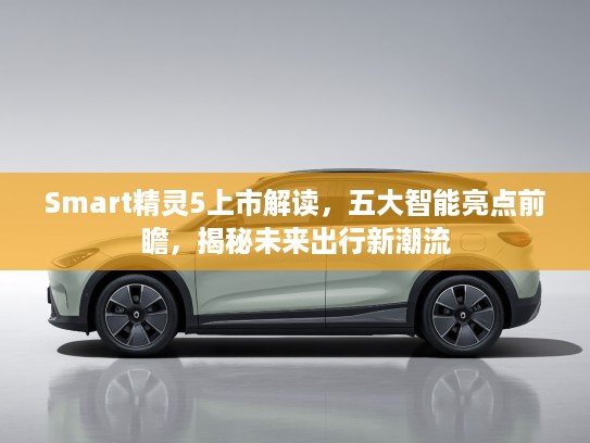 Smart精灵5上市解读，五大智能亮点前瞻，揭秘未来出行新潮流