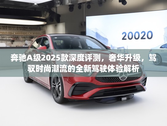 奔驰A级2025款深度评测，奢华升级，驾驭时尚潮流的全新驾驶体验解析