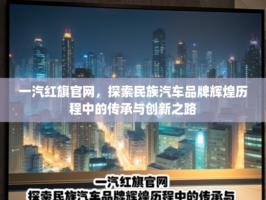 一汽红旗官网，探索民族汽车品牌辉煌历程中的传承与创新之路
