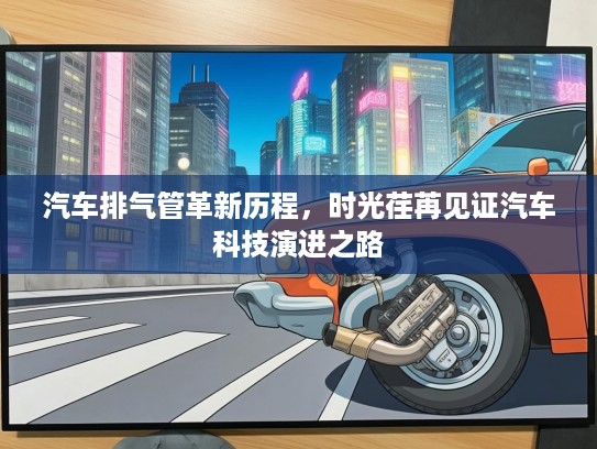 汽车排气管革新历程，时光荏苒见证汽车科技演进之路
