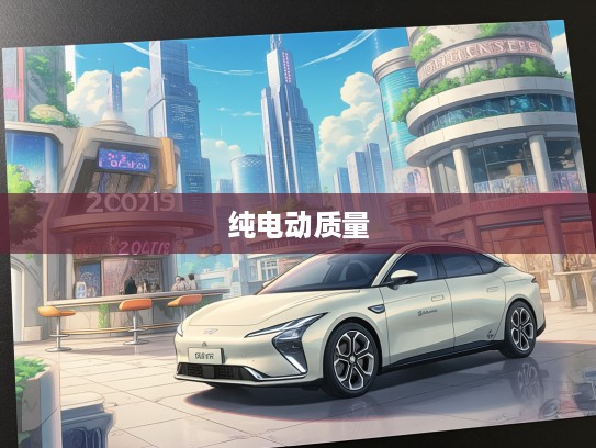 2025年度纯电动汽车质量大揭秘，市场风云录，谁将荣获质量最佳品牌殊荣？