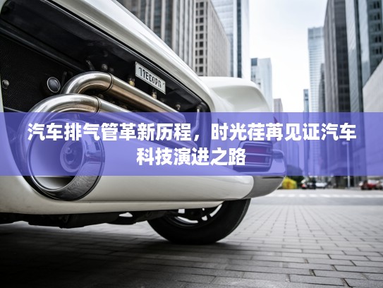 汽车排气管革新历程，时光荏苒见证汽车科技演进之路