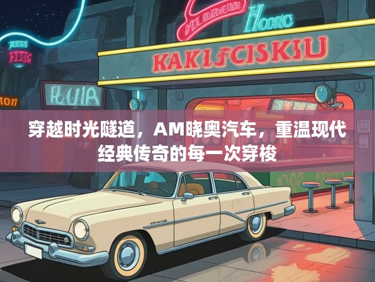 穿越时光隧道，AM晓奥汽车，重温现代经典传奇的每一次穿梭