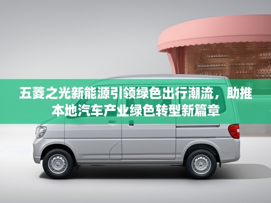 五菱之光新能源引领绿色出行潮流，助推本地汽车产业绿色转型新篇章