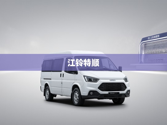 江铃特顺6座柴油版报价解析，高性价比商旅出行新选择深度评测