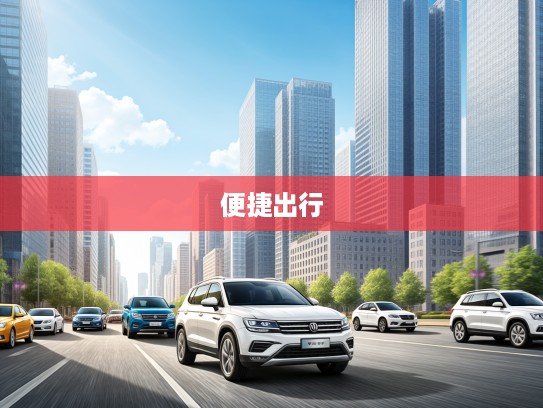 北京汽车租赁公司精选，都市穿梭，尽享便捷出行体验服务