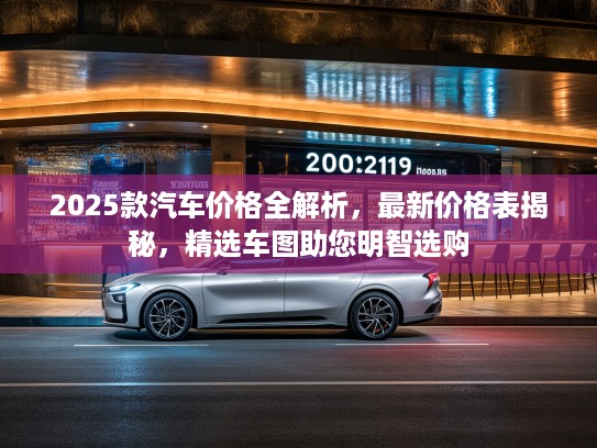 2025款汽车价格全解析，最新价格表揭秘，精选车图助您明智选购