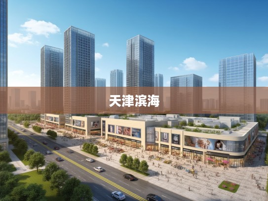 天津滨海汽车工程，驱动汽车产业革新，打造未来科技引擎中心