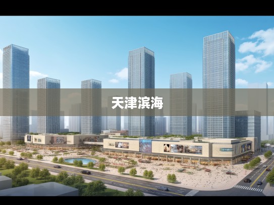 天津滨海汽车工程，驱动汽车产业革新，打造未来科技引擎中心