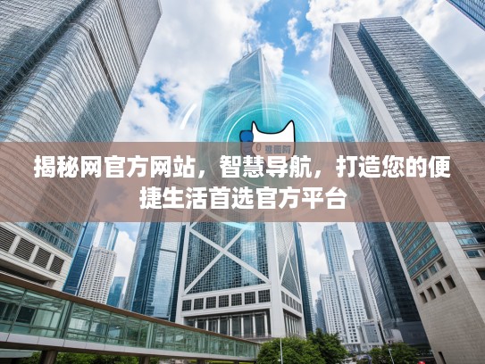揭秘网官方网站，智慧导航，打造您的便捷生活首选官方平台